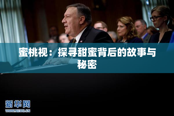 蜜桃视：探寻甜蜜背后的故事与秘密