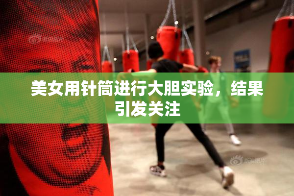 美女用针筒进行大胆实验，结果引发关注