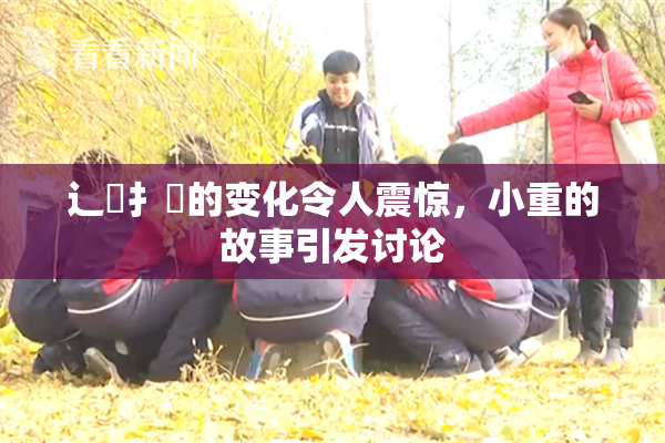 辶喿扌畐的变化令人震惊，小重的故事引发讨论