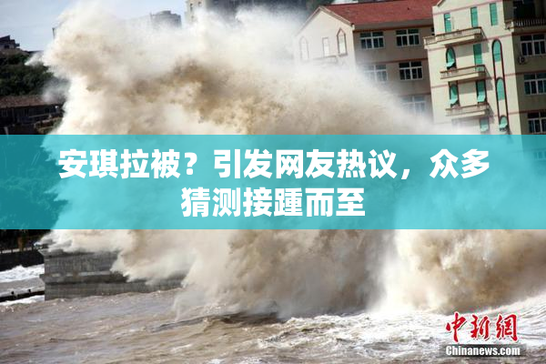 安琪拉被？引发网友热议，众多猜测接踵而至