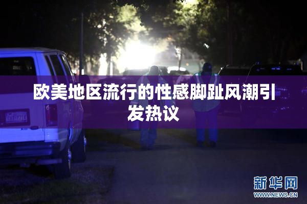 欧美地区流行的性感脚趾风潮引发热议
