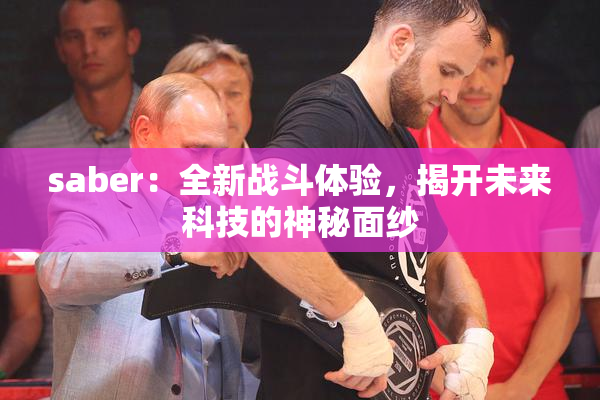 saber：全新战斗体验，揭开未来科技的神秘面纱