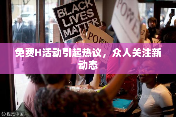 免费H活动引起热议，众人关注新动态