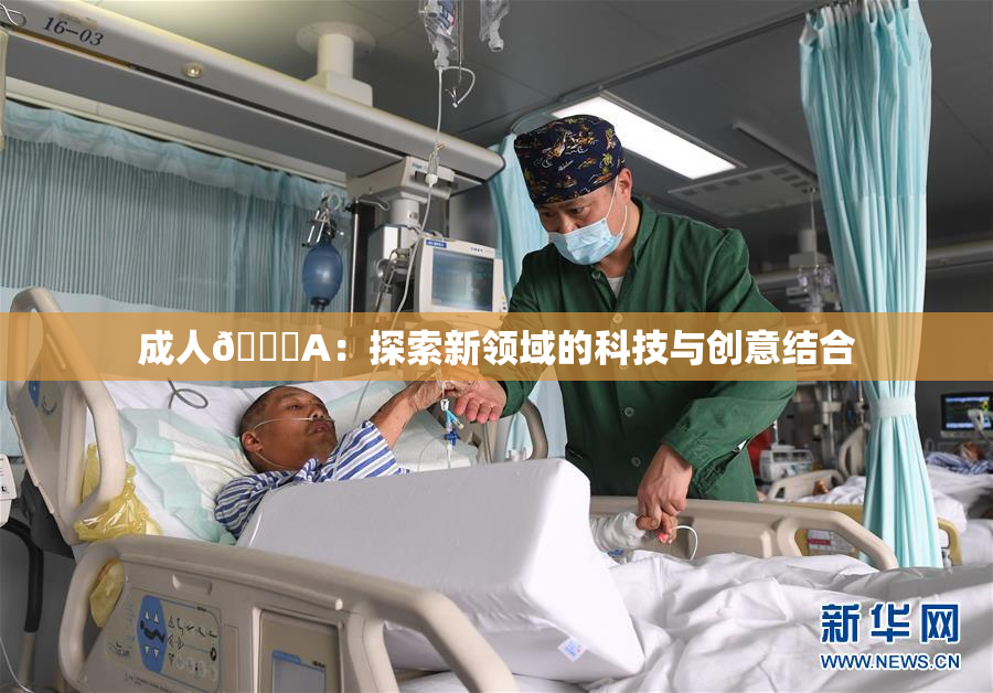 成人🔞A：探索新领域的科技与创意结合