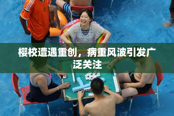 樱校遭遇重创，病重风波引发广泛关注