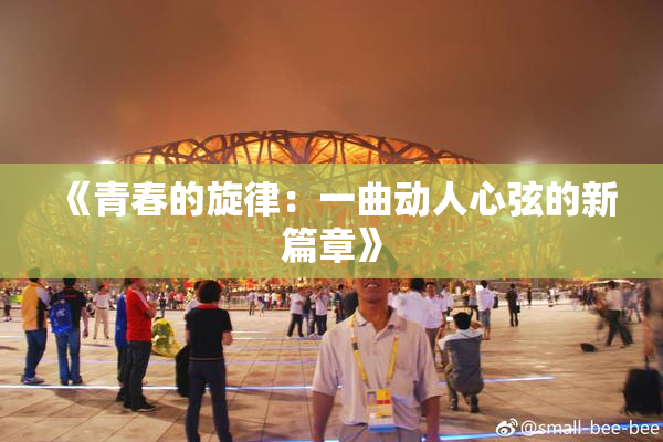 《青春的旋律：一曲动人心弦的新篇章》