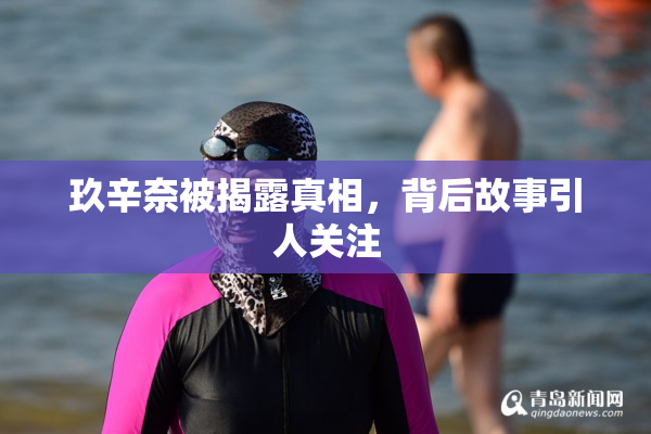 玖辛奈被揭露真相，背后故事引人关注