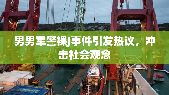 男男军警裸J事件引发热议，冲击社会观念