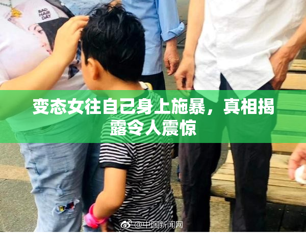变态女往自己身上施暴，真相揭露令人震惊