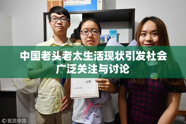 中国老头老太生活现状引发社会广泛关注与讨论