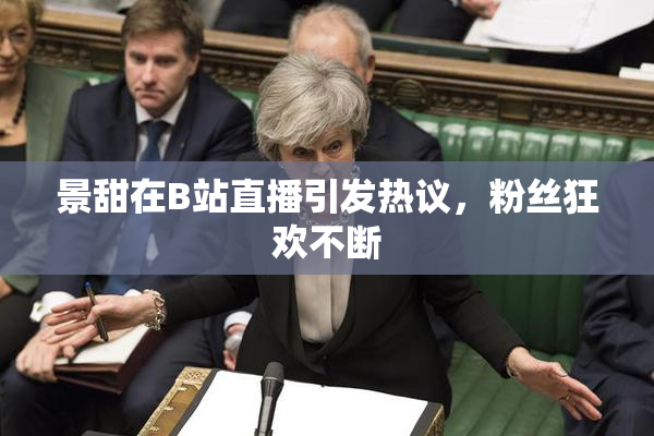 景甜在B站直播引发热议，粉丝狂欢不断
