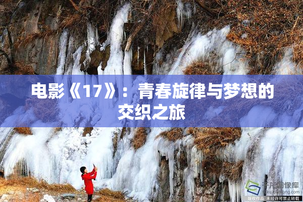 电影《17》：青春旋律与梦想的交织之旅