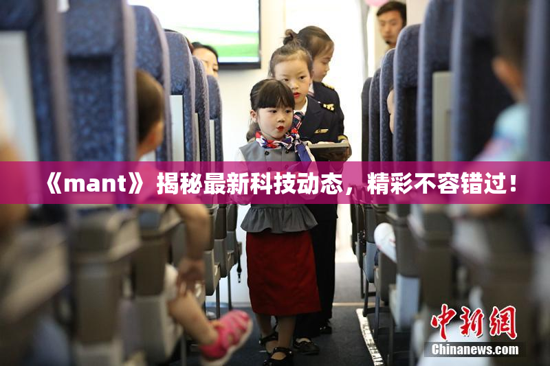 《mant》 揭秘最新科技动态，精彩不容错过！