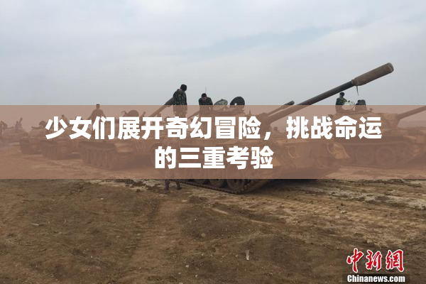少女们展开奇幻冒险，挑战命运的三重考验