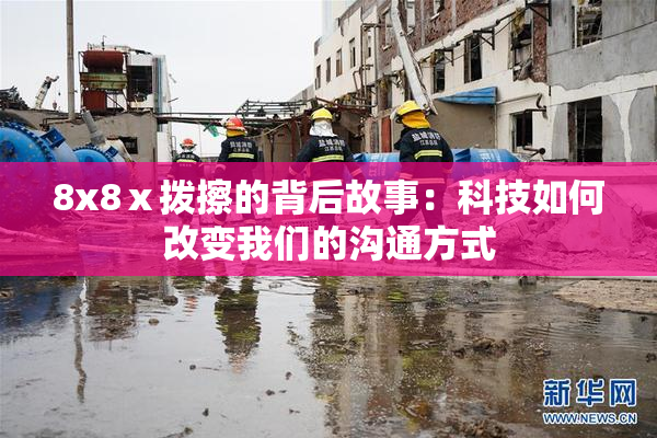 8x8ⅹ拨擦的背后故事：科技如何改变我们的沟通方式