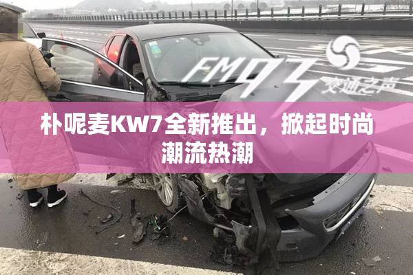 朴呢麦KW7全新推出，掀起时尚潮流热潮