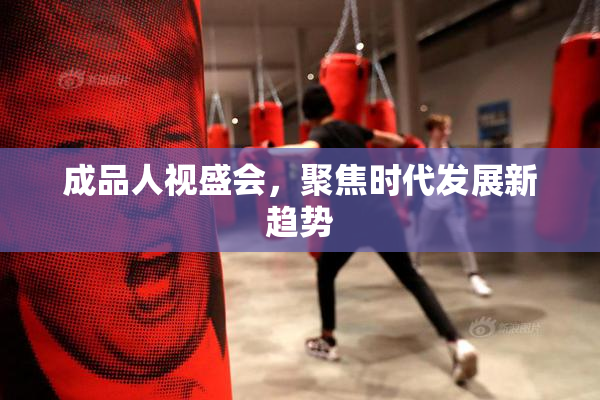 成品人视盛会，聚焦时代发展新趋势