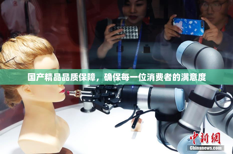 国产精品品质保障，确保每一位消费者的满意度
