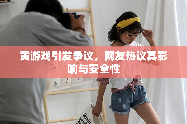黄游戏引发争议，网友热议其影响与安全性
