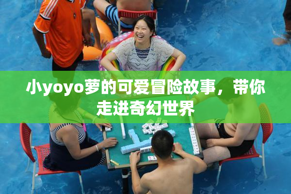 小yoyo萝的可爱冒险故事，带你走进奇幻世界