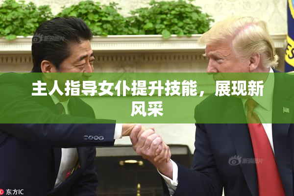 主人指导女仆提升技能，展现新风采
