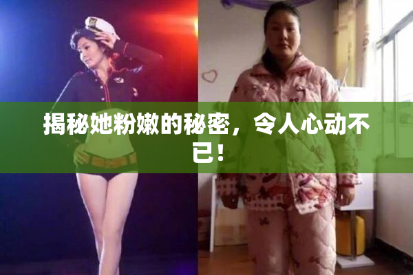 揭秘她粉嫩的秘密，令人心动不已！