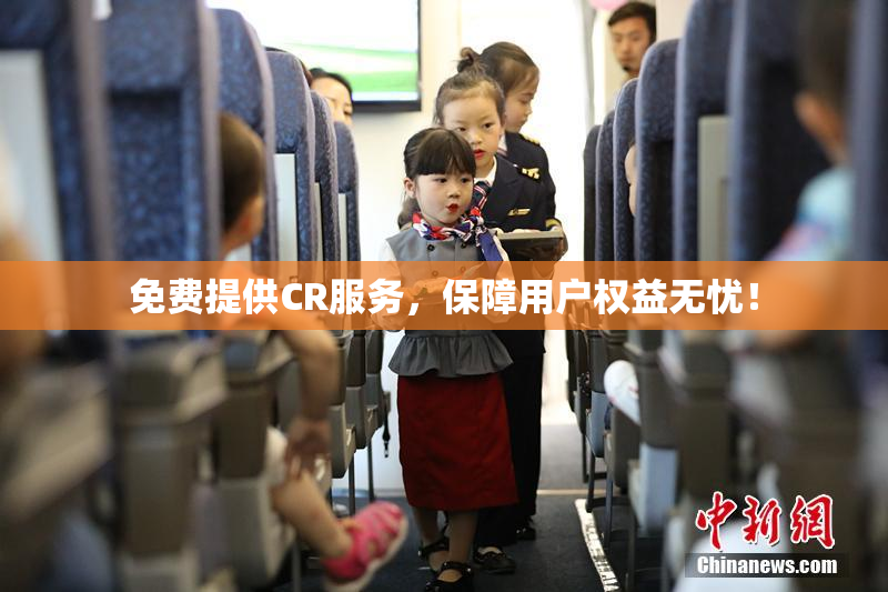 免费提供CR服务，保障用户权益无忧！