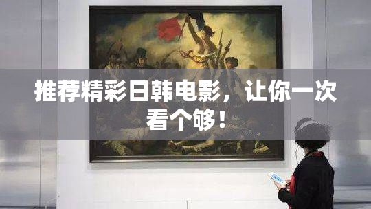 推荐精彩日韩电影，让你一次看个够！