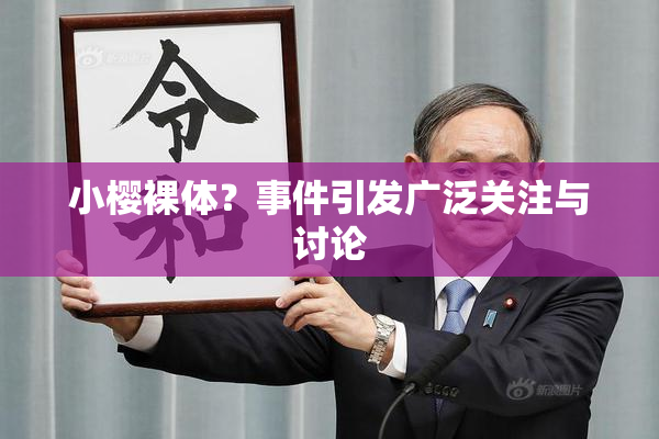 小樱裸体？事件引发广泛关注与讨论