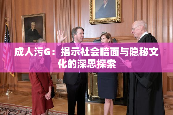 成人污G：揭示社会暗面与隐秘文化的深思探索