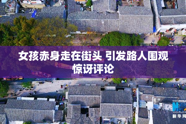 女孩赤身走在街头 引发路人围观惊讶评论