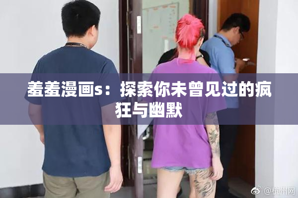 羞羞漫画s：探索你未曾见过的疯狂与幽默