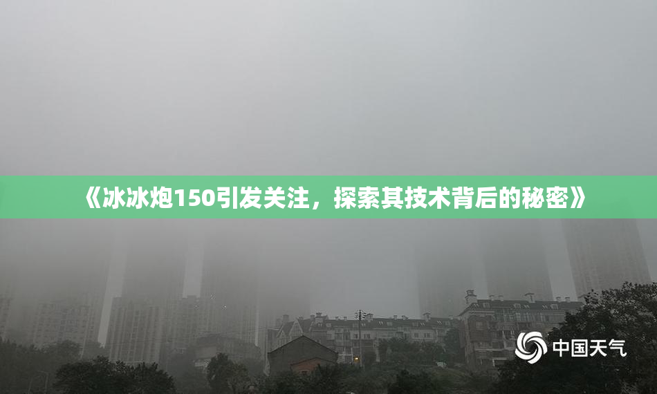 《冰冰炮150引发关注，探索其技术背后的秘密》