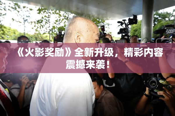 《火影奖励》全新升级，精彩内容震撼来袭！