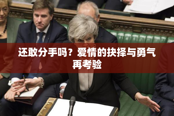 还敢分手吗？爱情的抉择与勇气再考验