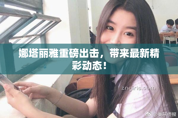 娜塔丽雅重磅出击，带来最新精彩动态！
