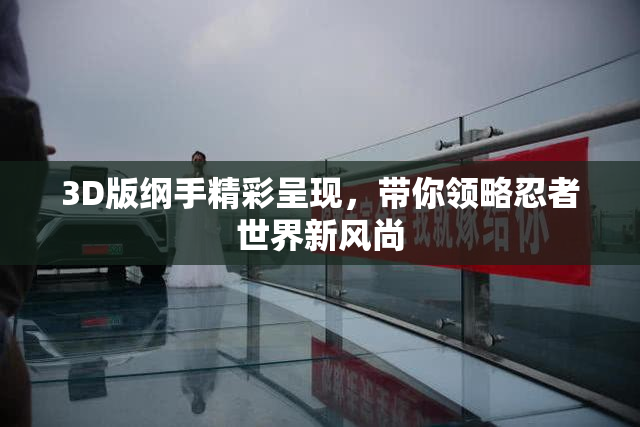 3D版纲手精彩呈现，带你领略忍者世界新风尚