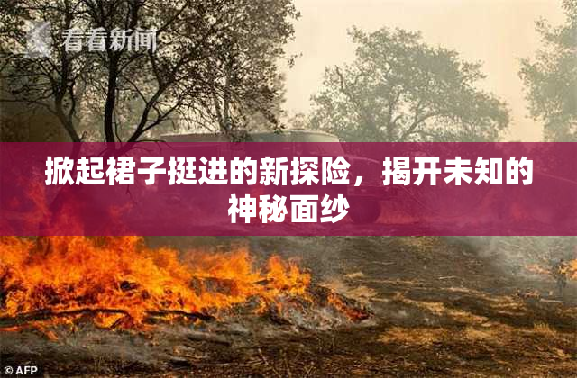 掀起裙子挺进的新探险，揭开未知的神秘面纱