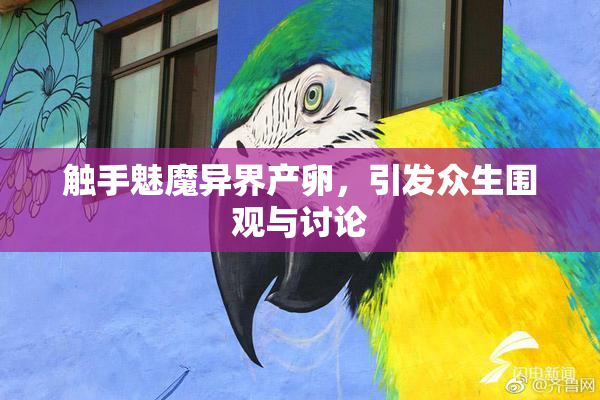 触手魅魔异界产卵，引发众生围观与讨论