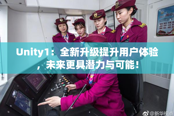 Unity1：全新升级提升用户体验，未来更具潜力与可能！