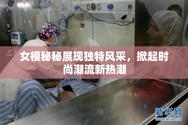 女模秘秘展现独特风采，掀起时尚潮流新热潮