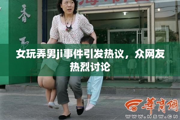 女玩弄男ji事件引发热议，众网友热烈讨论