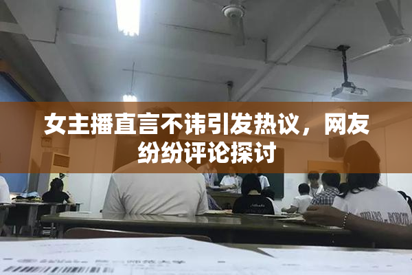 女主播直言不讳引发热议，网友纷纷评论探讨