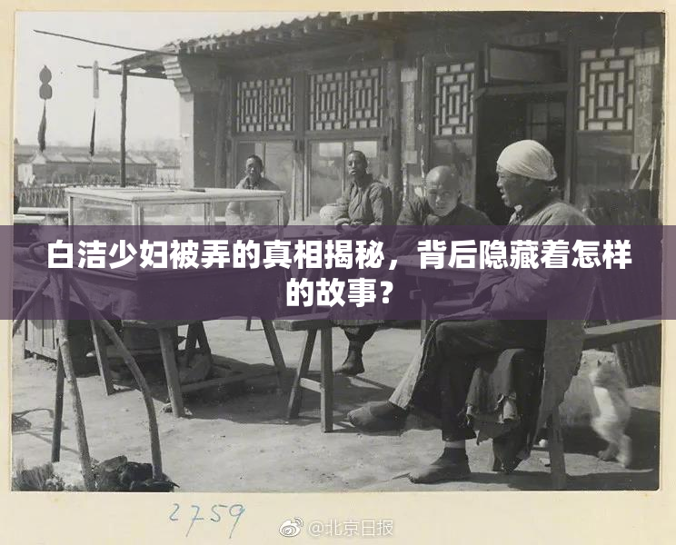 白洁少妇被弄的真相揭秘，背后隐藏着怎样的故事？