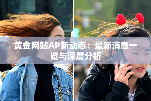 黄金网站AP新动态：最新消息一览与深度分析