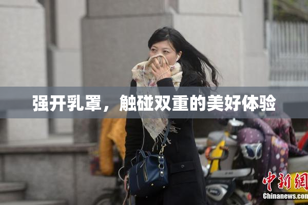 强开乳罩，触碰双重的美好体验
