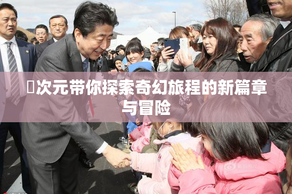 囧次元带你探索奇幻旅程的新篇章与冒险