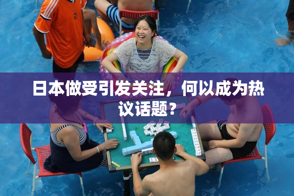 日本做受引发关注，何以成为热议话题？