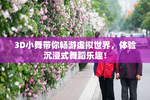 3D小舞带你畅游虚拟世界，体验沉浸式舞蹈乐趣！