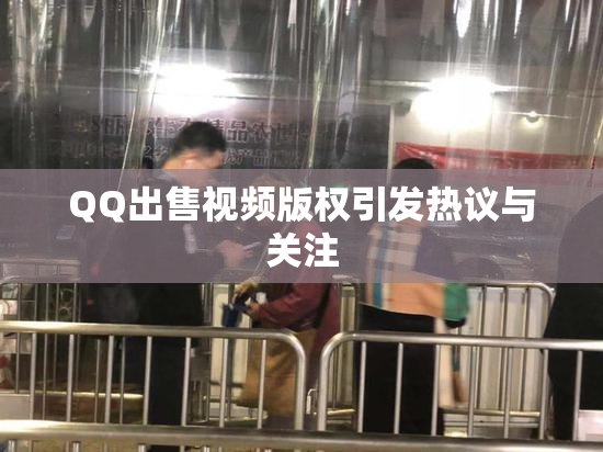QQ出售视频版权引发热议与关注